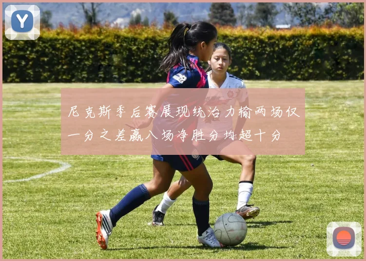 尼克斯季后赛展现统治力输两场仅一分之差赢八场净胜分均超十分