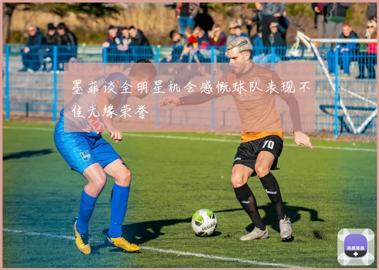 墨菲谈全明星机会感慨球队表现不佳无缘荣誉