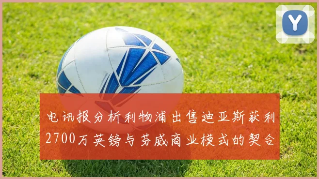 电讯报分析利物浦出售迪亚斯获利2700万英镑与芬威商业模式的契合