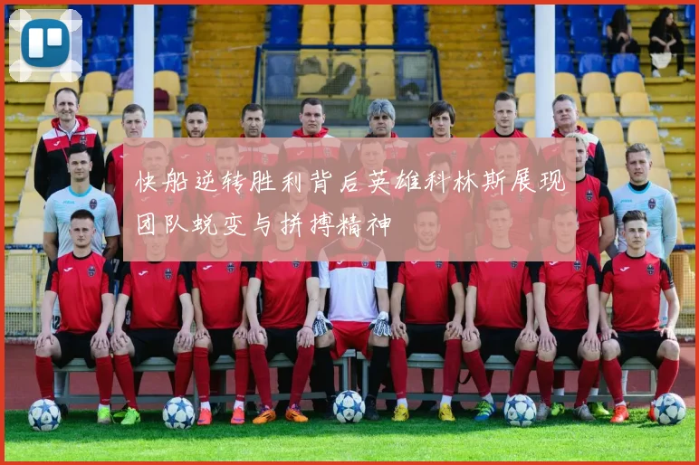 快船逆转胜利背后英雄科林斯展现团队蜕变与拼搏精神