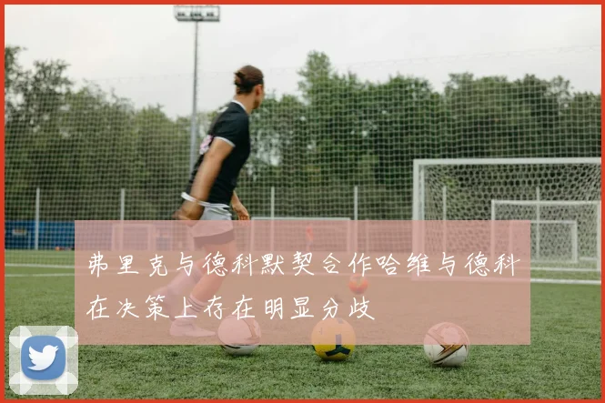 弗里克与德科默契合作哈维与德科在决策上存在明显分歧