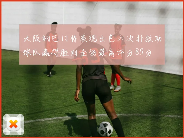 大阪钢巴门将表现出色六次扑救助球队赢得胜利全场最高评分89分
