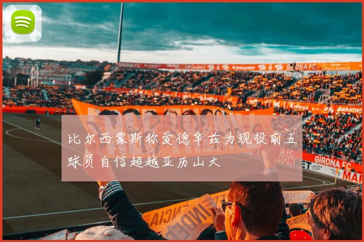 比尔西蒙斯称爱德华兹为现役前五球员自信超越亚历山大